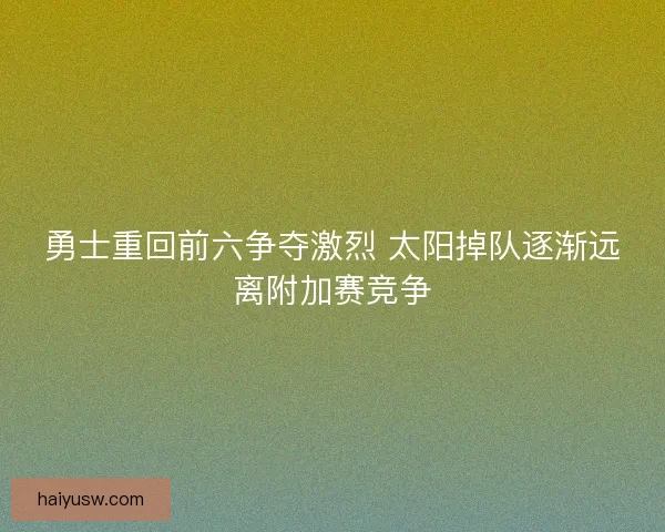 勇士重回前六争夺激烈 太阳掉队逐渐远离附加赛竞争